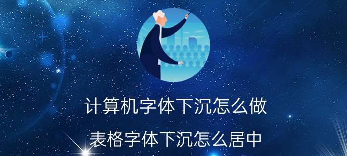 计算机字体下沉怎么做 表格字体下沉怎么居中？